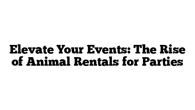 Elevate Your Events: The Rise of Animal Rentals for Parties