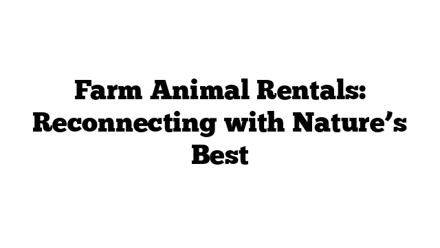 Farm Animal Rentals: Reconnecting with Nature’s Best