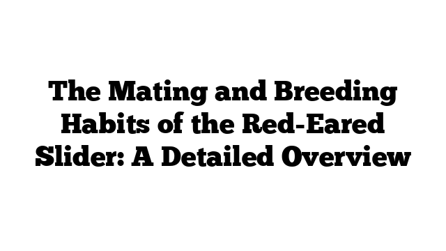 The Mating and Breeding Habits of the Red-Eared Slider: A Detailed Overview