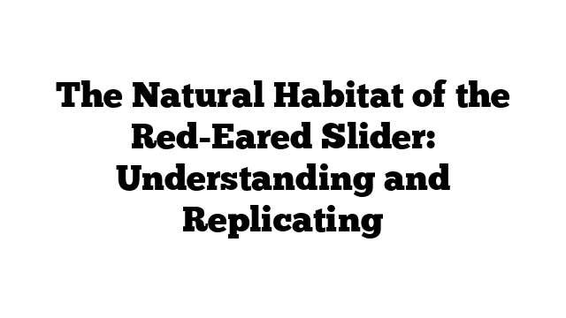 The Natural Habitat of the Red-Eared Slider: Understanding and Replicating