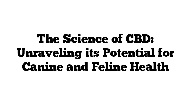 The Science of CBD: Unraveling its Potential for Canine and Feline Health
